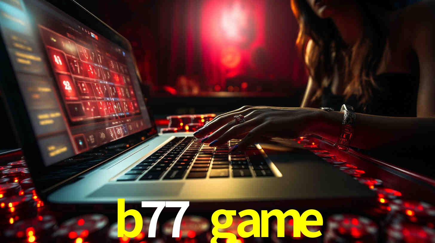 Por Que Escolher o b77 game?